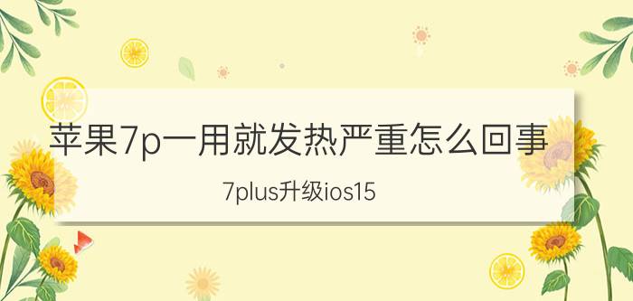 苹果7p一用就发热严重怎么回事 7plus升级ios15.7发热？